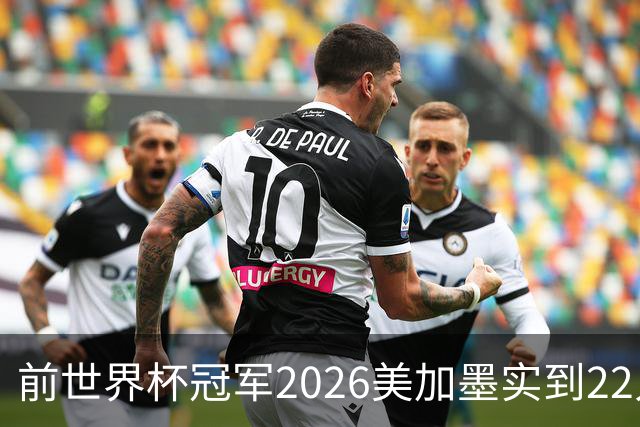 前世界杯冠军2026美加墨实到22人 诺伊尔将率先出战