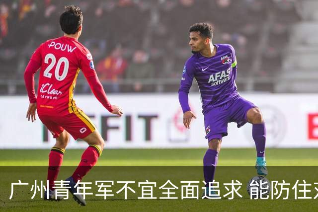 广州青年军不宜全面追求 能防住对方头球就是进步