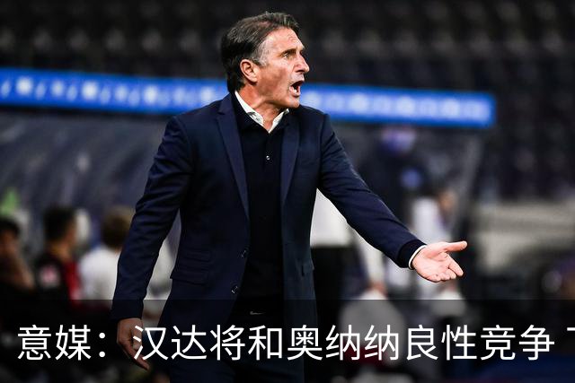意媒：汉达将和奥纳纳良性竞争 下赛季仍可能主力