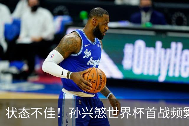 状态不佳！孙兴慜世界杯首战频繁失良机 韩媒：令人失望！