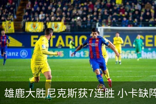 雄鹿大胜尼克斯获7连胜 小卡缺阵快船惨负绿军